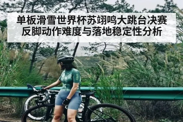 单板滑雪世界杯苏翊鸣大跳台决赛反脚动作难度与落地稳定性分析 | Yaoshi