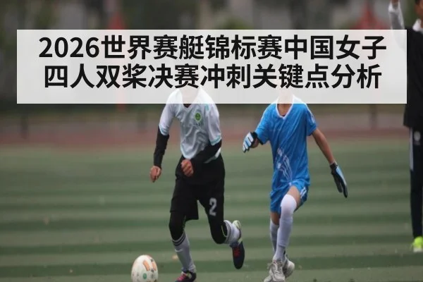2026世界赛艇锦标赛中国女子四人双桨决赛冲刺关键点分析 | Yaoshi