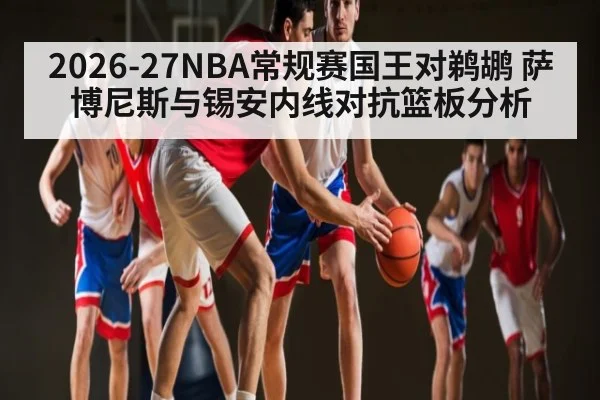 2026-27NBA常规赛国王对鹈鹕 萨博尼斯与锡安内线对抗篮板分析 | Yaoshi